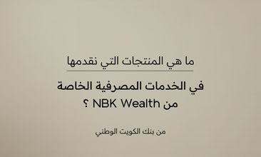 ما هي المنتجات التي نقدمها في الخدمات المصرفية الخاصة من NBK Wealth؟ من بنك الكويت الوطني